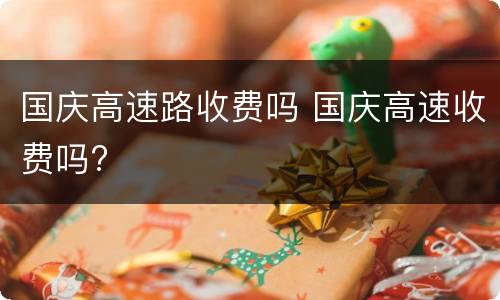国庆高速路收费吗 国庆高速收费吗?