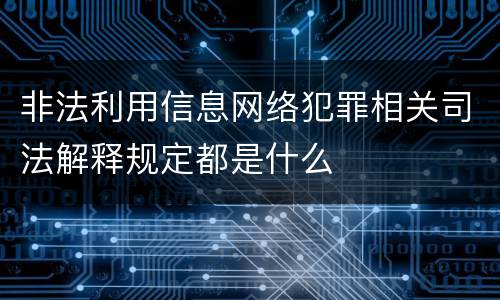 非法利用信息网络犯罪相关司法解释规定都是什么
