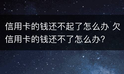 信用卡的钱还不起了怎么办 欠信用卡的钱还不了怎么办?