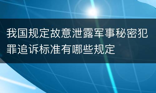 我国规定故意泄露军事秘密犯罪追诉标准有哪些规定