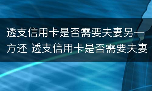 透支信用卡是否需要夫妻另一方还 透支信用卡是否需要夫妻另一方还款