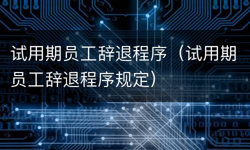试用期员工辞退程序（试用期员工辞退程序规定）