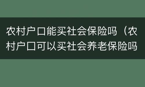 农村户口能买社会保险吗（农村户囗可以买社会养老保险吗?）
