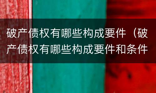 破产债权有哪些构成要件（破产债权有哪些构成要件和条件）