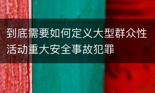 到底需要如何定义大型群众性活动重大安全事故犯罪