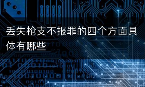 丢失枪支不报罪的四个方面具体有哪些