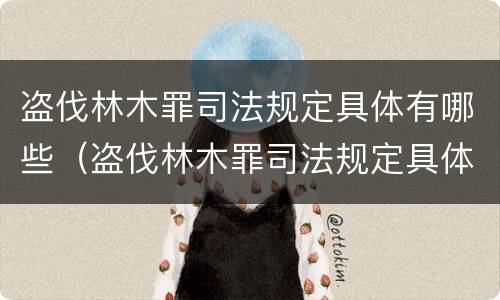 盗伐林木罪司法规定具体有哪些（盗伐林木罪司法规定具体有哪些情形）