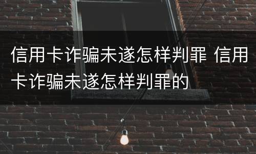 信用卡诈骗未遂怎样判罪 信用卡诈骗未遂怎样判罪的
