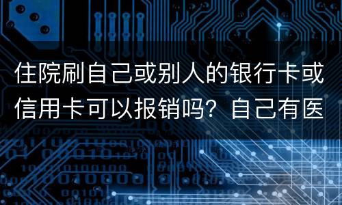 住院刷自己或别人的银行卡或信用卡可以报销吗？自己有医疗卡，别人没的