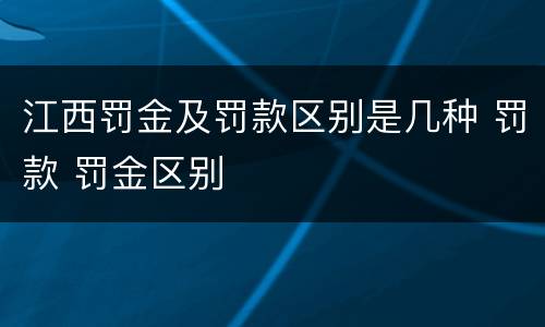 江西罚金及罚款区别是几种 罚款 罚金区别