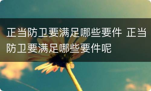 正当防卫要满足哪些要件 正当防卫要满足哪些要件呢