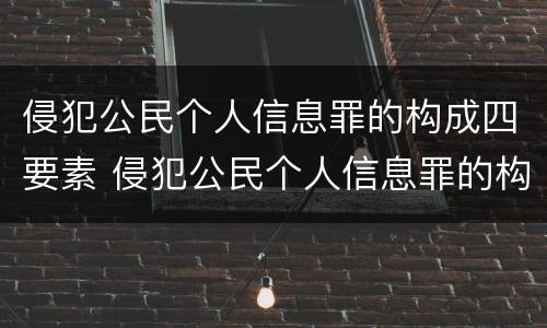 侵犯公民个人信息罪的构成四要素 侵犯公民个人信息罪的构成四要素是
