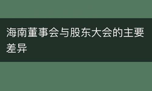 海南董事会与股东大会的主要差异