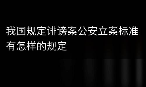 我国规定诽谤案公安立案标准有怎样的规定