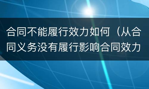 合同不能履行效力如何（从合同义务没有履行影响合同效力）