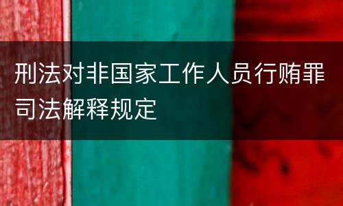 刑法对非国家工作人员行贿罪司法解释规定