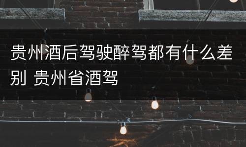 贵州酒后驾驶醉驾都有什么差别 贵州省酒驾