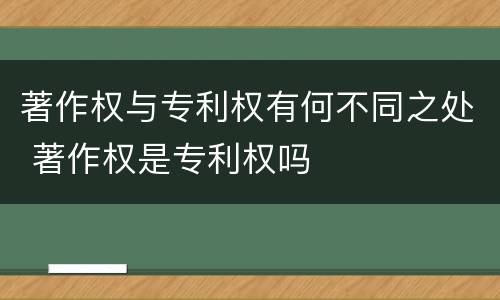 著作权与专利权有何不同之处 著作权是专利权吗