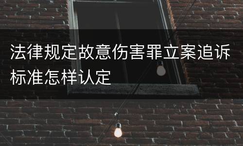 法律规定故意伤害罪立案追诉标准怎样认定