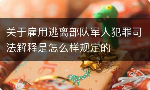 关于雇用逃离部队军人犯罪司法解释是怎么样规定的
