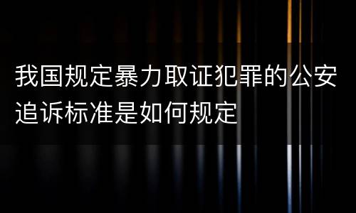 我国规定暴力取证犯罪的公安追诉标准是如何规定