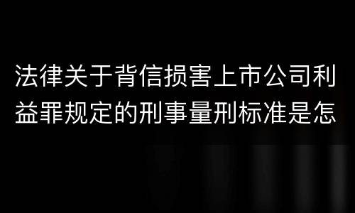 法律关于背信损害上市公司利益罪规定的刑事量刑标准是怎样的