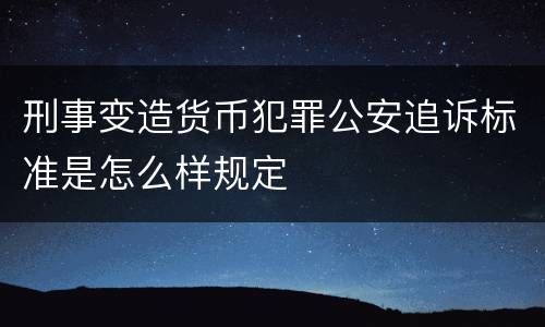 刑事变造货币犯罪公安追诉标准是怎么样规定