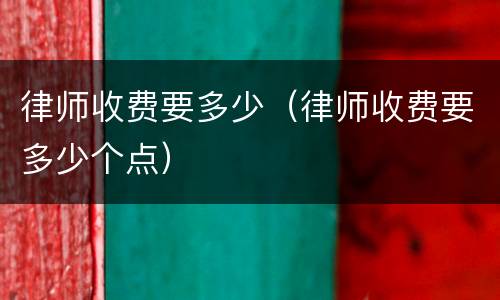 律师收费要多少（律师收费要多少个点）