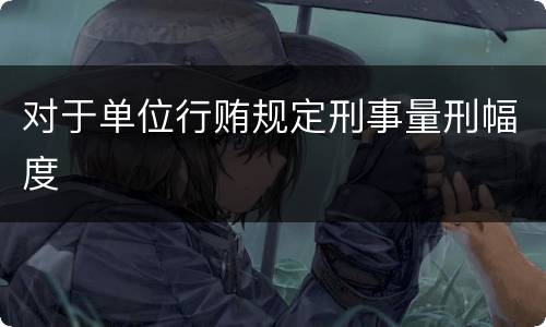 对于单位行贿规定刑事量刑幅度