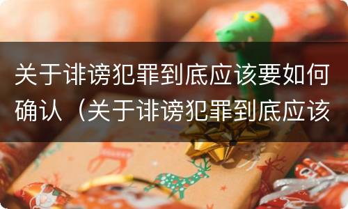 关于诽谤犯罪到底应该要如何确认（关于诽谤犯罪到底应该要如何确认呢）