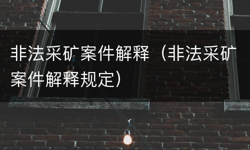 非法采矿案件解释（非法采矿案件解释规定）