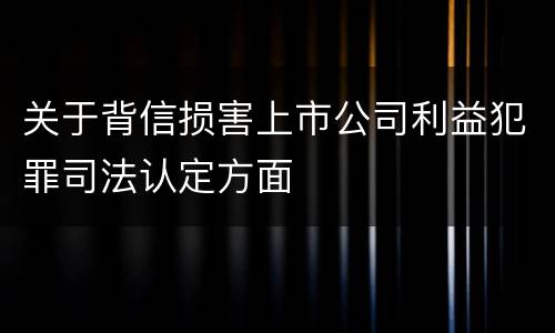 关于背信损害上市公司利益犯罪司法认定方面