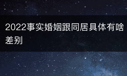 2022事实婚姻跟同居具体有啥差别