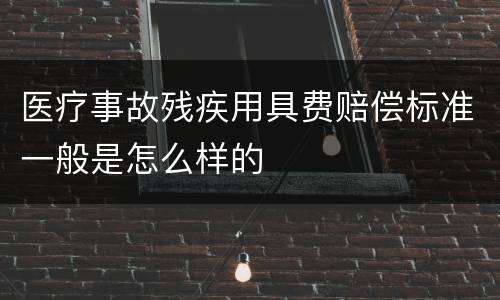医疗事故残疾用具费赔偿标准一般是怎么样的