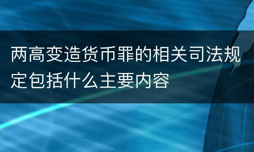 两高变造货币罪的相关司法规定包括什么主要内容