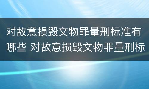 对故意损毁文物罪量刑标准有哪些 对故意损毁文物罪量刑标准有哪些要求