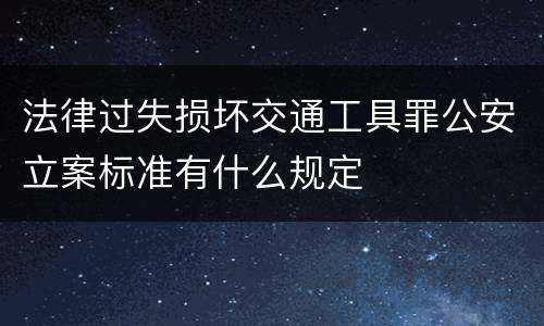 法律过失损坏交通工具罪公安立案标准有什么规定