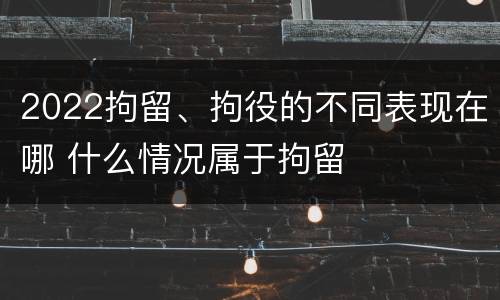 2022拘留、拘役的不同表现在哪 什么情况属于拘留
