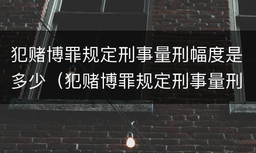 犯赌博罪规定刑事量刑幅度是多少（犯赌博罪规定刑事量刑幅度是多少年）