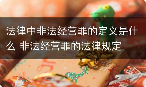 法律中非法经营罪的定义是什么 非法经营罪的法律规定