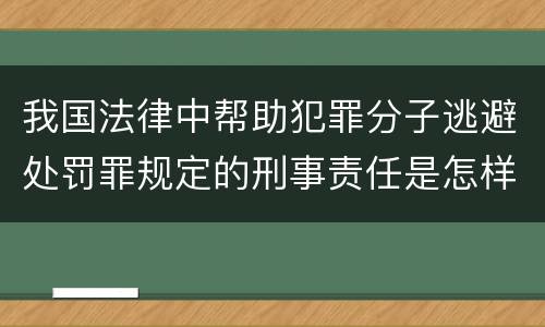 我国法律中帮助犯罪分子逃避处罚罪规定的刑事责任是怎样的