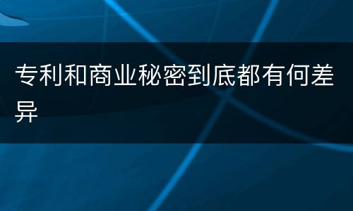 专利和商业秘密到底都有何差异