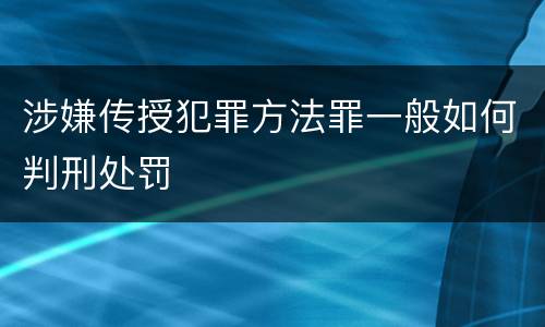 涉嫌传授犯罪方法罪一般如何判刑处罚