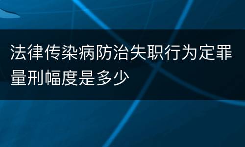 法律传染病防治失职行为定罪量刑幅度是多少