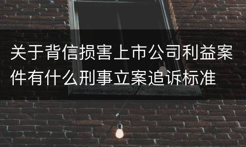 关于背信损害上市公司利益案件有什么刑事立案追诉标准