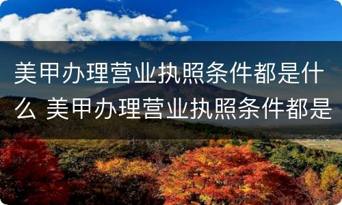 美甲办理营业执照条件都是什么 美甲办理营业执照条件都是什么样的