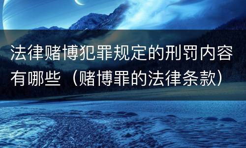 法律赌博犯罪规定的刑罚内容有哪些（赌博罪的法律条款）