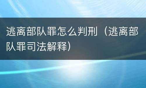 逃离部队罪怎么判刑（逃离部队罪司法解释）