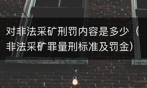 对非法采矿刑罚内容是多少（非法采矿罪量刑标准及罚金）