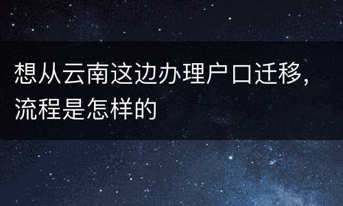 想从云南这边办理户口迁移，流程是怎样的